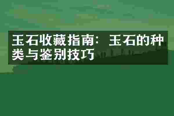 玉石收藏指南：玉石的种类与鉴别技巧