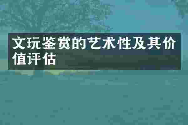 文玩鉴赏的艺术性及其价值评估