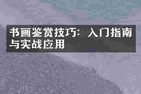 书画鉴赏技巧：入门指南与实战应用