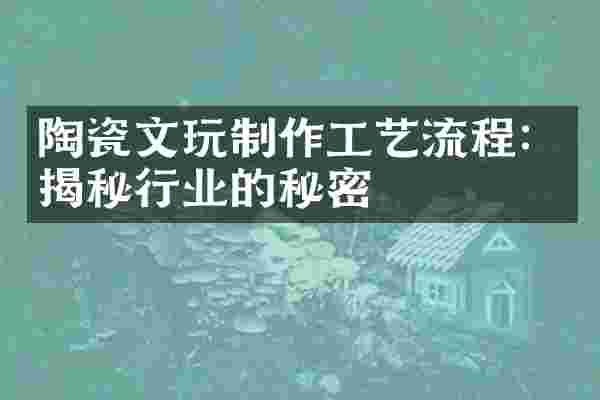 陶瓷文玩制作工艺流程：揭秘行业的秘密