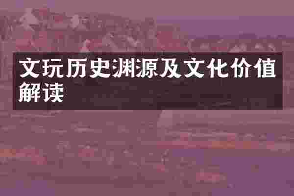 文玩历史渊源及文化价值解读