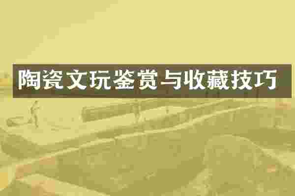 陶瓷文玩鉴赏与收藏技巧