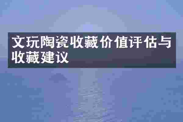 文玩陶瓷收藏价值评估与收藏建议