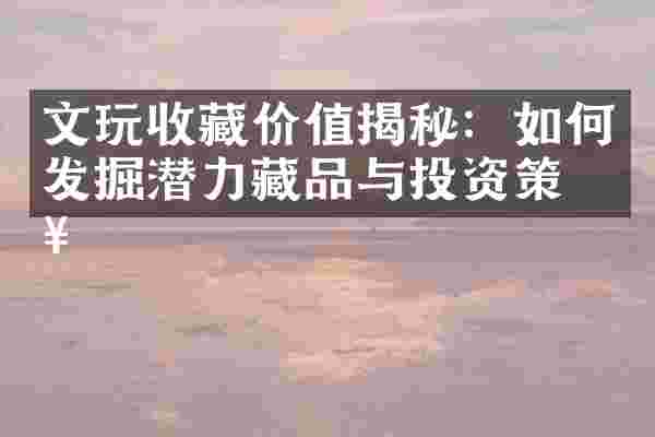 文玩收藏价值揭秘：如何发掘潜力藏品与投资策略