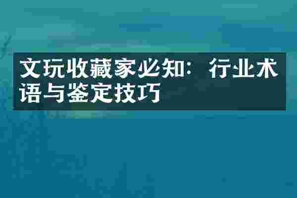 文玩收藏家必知：行业术语与鉴定技巧