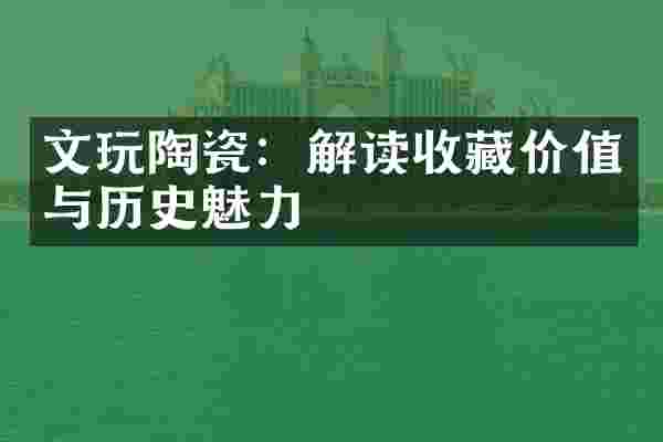 文玩陶瓷：解读收藏价值与历史魅力