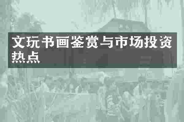 文玩书画鉴赏与市场投资热点