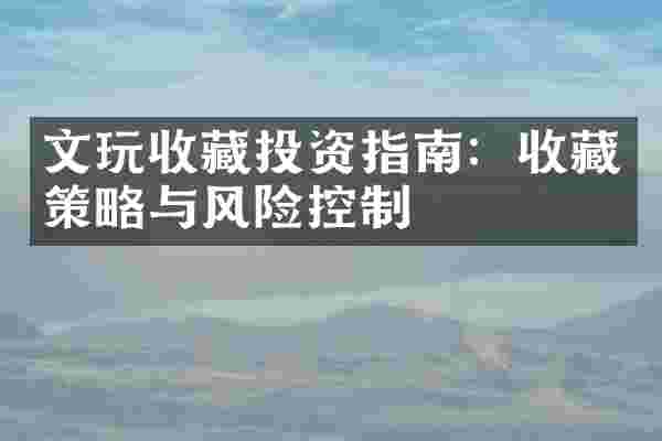 文玩收藏投资指南：收藏策略与风险控制