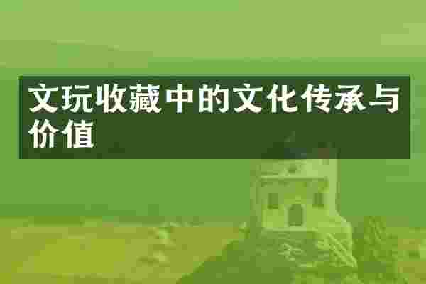 文玩收藏中的文化传承与价值