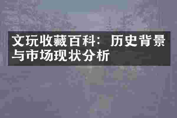 文玩收藏百科：历史背景与市场现状分析