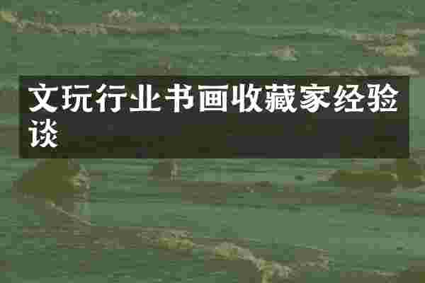 文玩行业书画收藏家经验谈