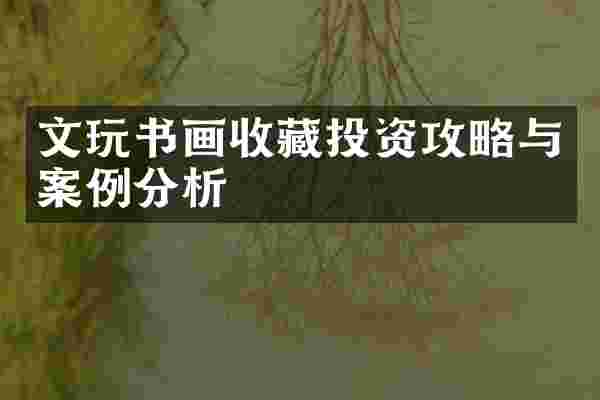 文玩书画收藏投资攻略与案例分析