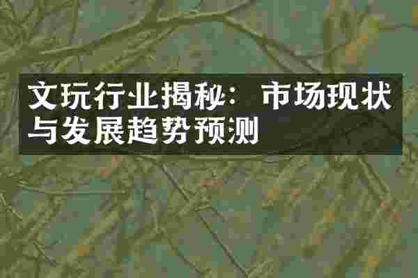 文玩行业揭秘：市场现状与发展趋势预测