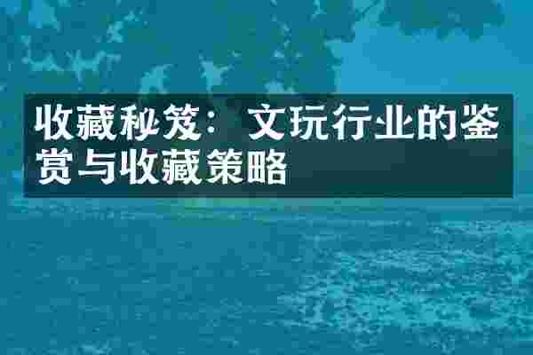 收藏秘笈：文玩行业的鉴赏与收藏策略