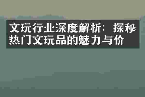 文玩行业深度解析：探秘热门文玩品的魅力与价值