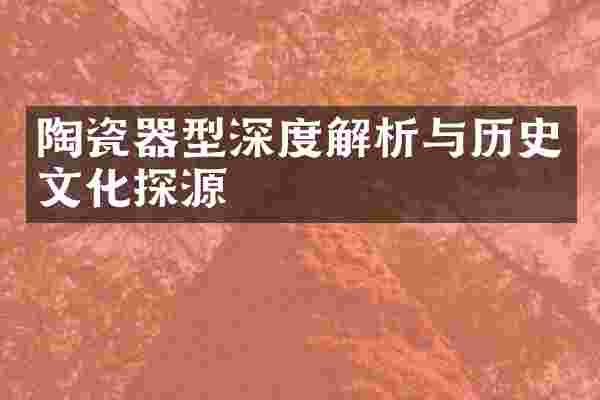 陶瓷器型深度解析与历史文化探源