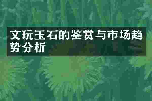 文玩玉石的鉴赏与市场趋势分析