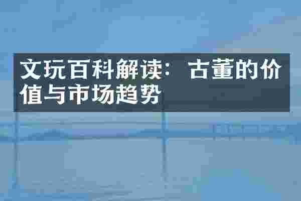 文玩百科解读：古董的价值与市场趋势