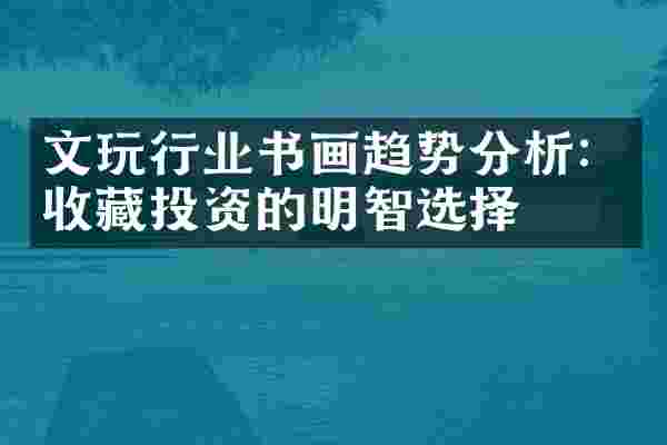 文玩行业书画趋势分析：收藏投资的明智选择