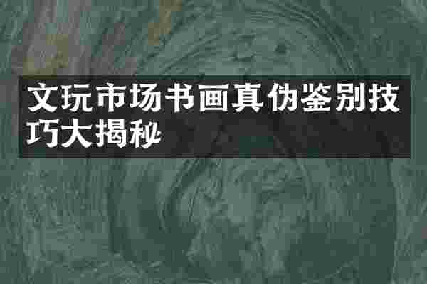 文玩市场书画真伪鉴别技巧大揭秘