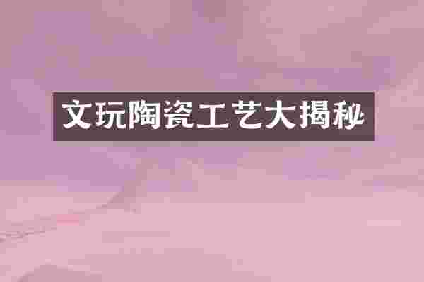 文玩陶瓷工艺大揭秘