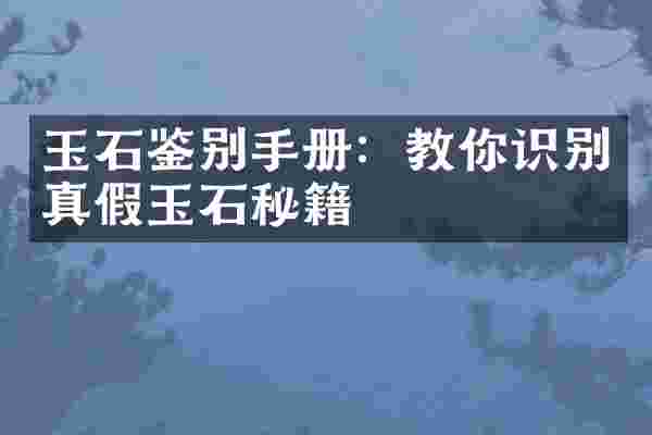 玉石鉴别手册：教你识别真假玉石秘籍