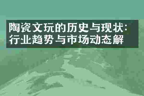 陶瓷文玩的历史与现状：行业趋势与市场动态解析