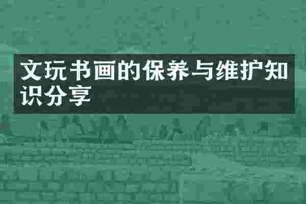 文玩书画的保养与维护知识分享