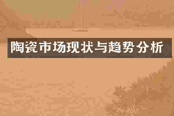 陶瓷市场现状与趋势分析