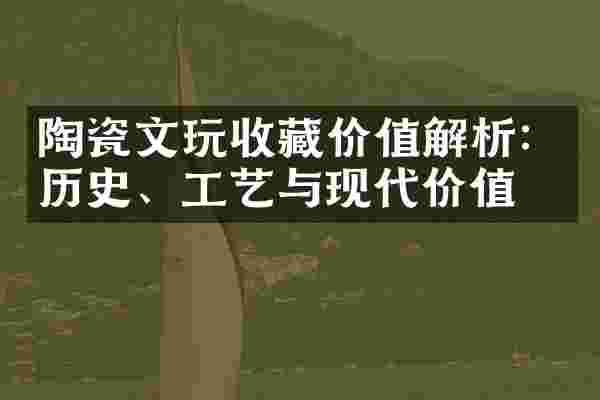 陶瓷文玩收藏价值解析：历史、工艺与现代价值