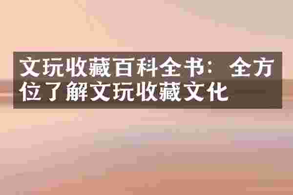 文玩收藏百科全书：全方位了解文玩收藏文化