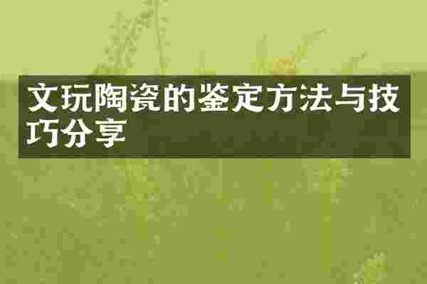 文玩陶瓷的鉴定方法与技巧分享