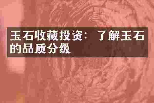 玉石收藏投资：了解玉石的品质分级