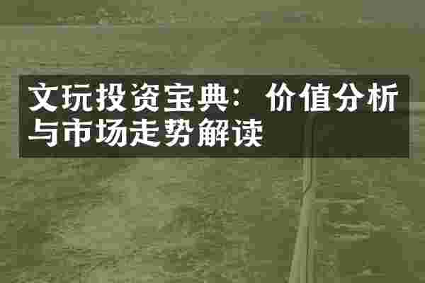 文玩投资宝典：价值分析与市场走势解读