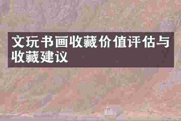 文玩书画收藏价值评估与收藏建议