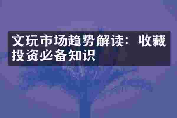 文玩市场趋势解读：收藏投资必备知识