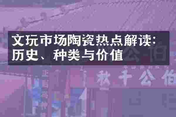 文玩市场陶瓷热点解读：历史、种类与价值