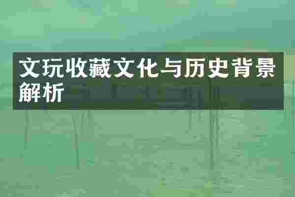 文玩收藏文化与历史背景解析