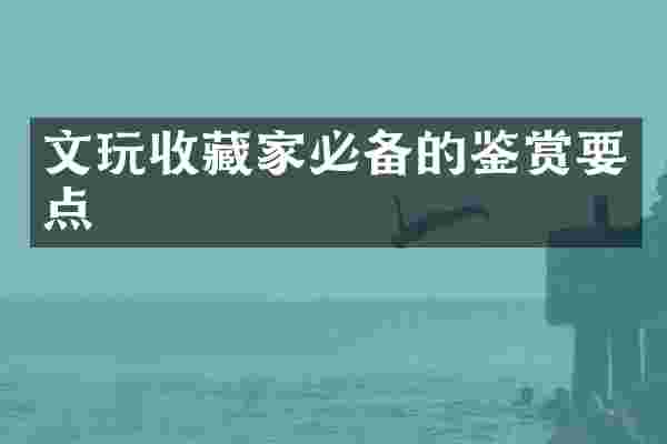 文玩收藏家必备的鉴赏要点