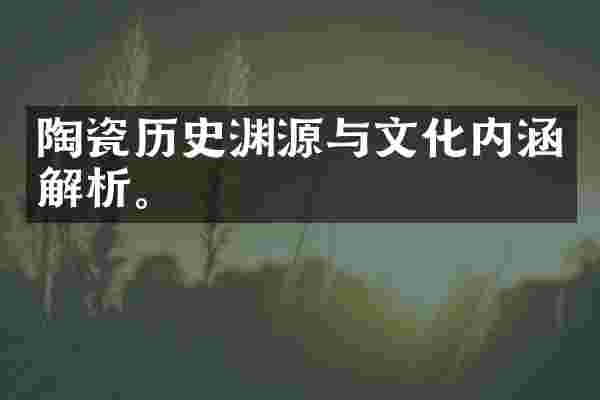 陶瓷历史渊源与文化内涵解析。