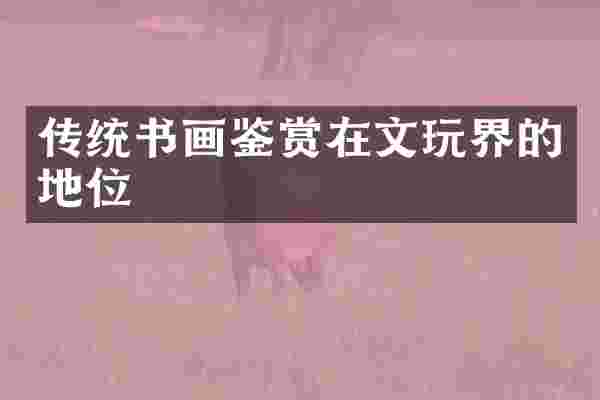 传统书画鉴赏在文玩界的地位