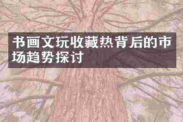 书画文玩收藏热背后的市场趋势探讨