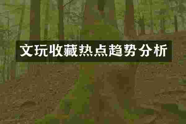 文玩收藏热点趋势分析