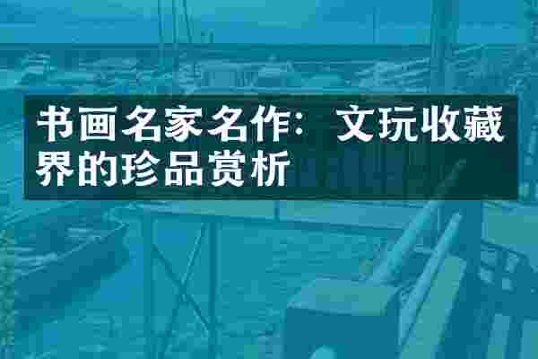 书画名家名作：文玩收藏界的珍品赏析
