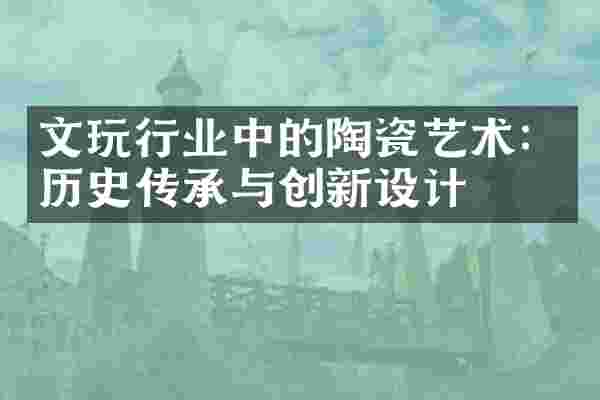 文玩行业中的陶瓷艺术：历史传承与创新设计