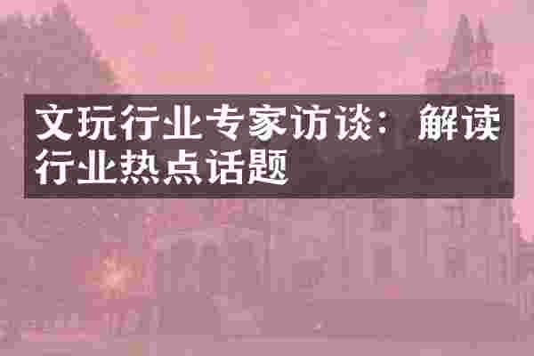 文玩行业专家访谈：解读行业热点话题