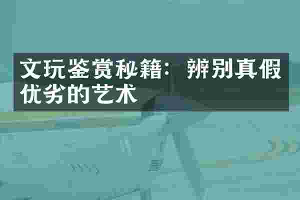 文玩鉴赏秘籍：辨别真假优劣的艺术