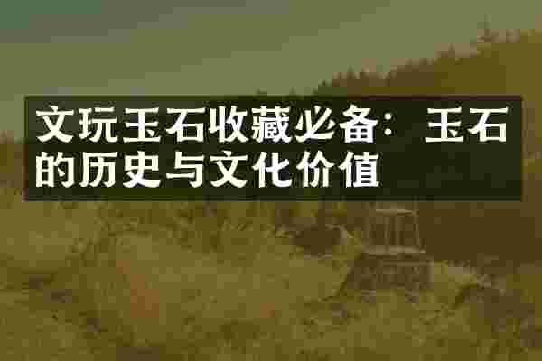 文玩玉石收藏必备：玉石的历史与文化价值