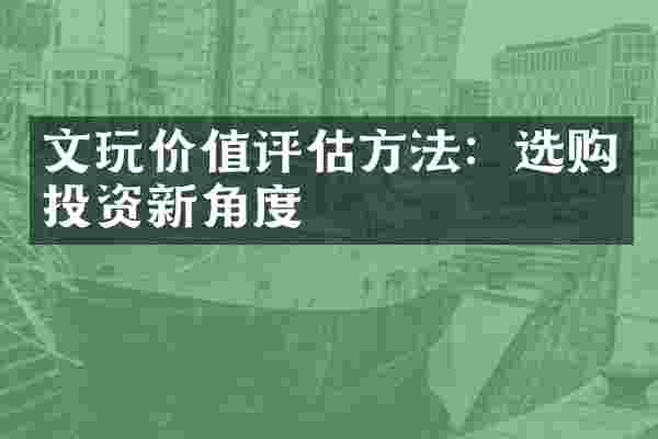 文玩价值评估方法：选购投资新角度