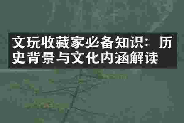 文玩收藏家必备知识：历史背景与文化内涵解读